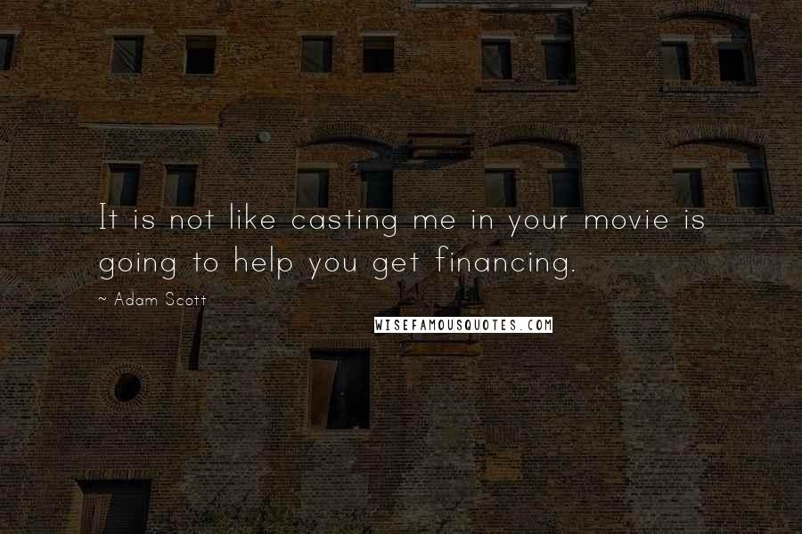 Adam Scott Quotes: It is not like casting me in your movie is going to help you get financing.