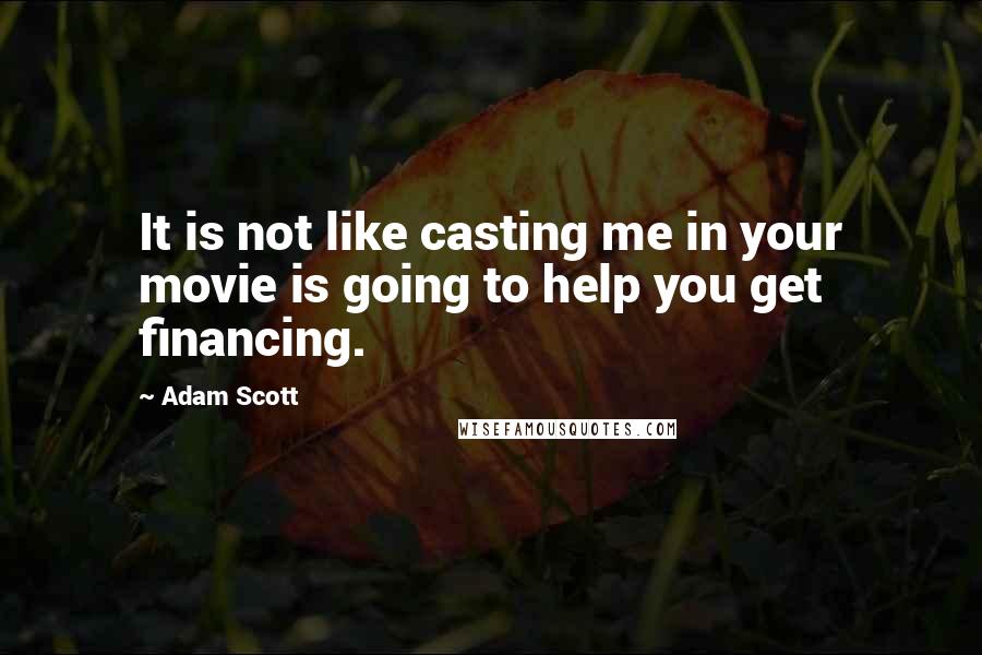 Adam Scott Quotes: It is not like casting me in your movie is going to help you get financing.