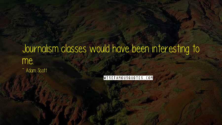 Adam Scott Quotes: Journalism classes would have been interesting to me.