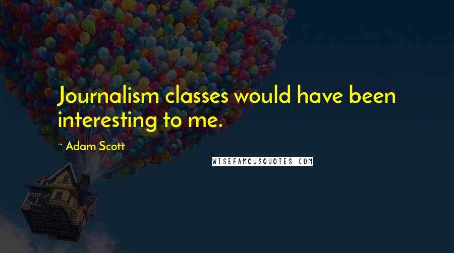 Adam Scott Quotes: Journalism classes would have been interesting to me.