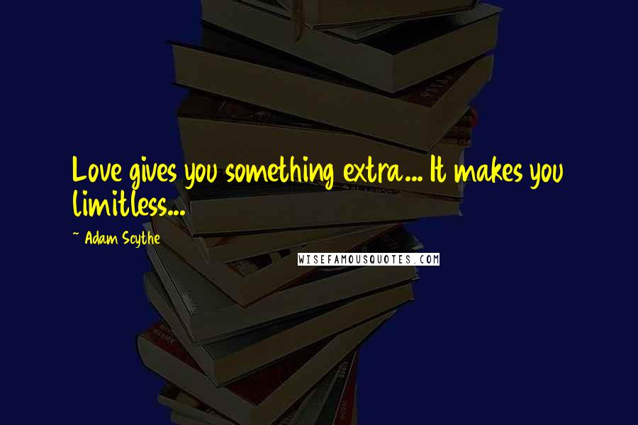 Adam Scythe Quotes: Love gives you something extra... It makes you limitless...