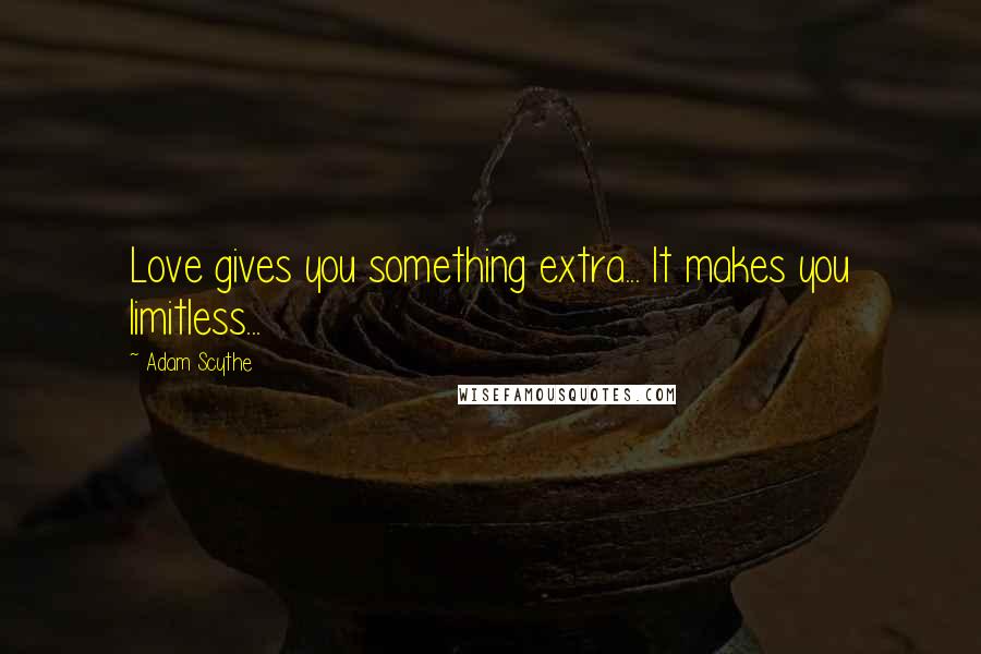 Adam Scythe Quotes: Love gives you something extra... It makes you limitless...