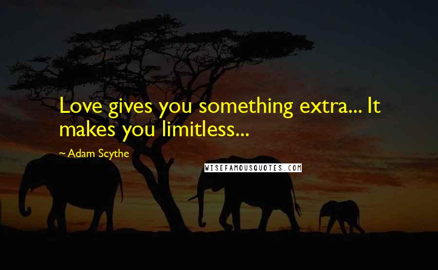 Adam Scythe Quotes: Love gives you something extra... It makes you limitless...