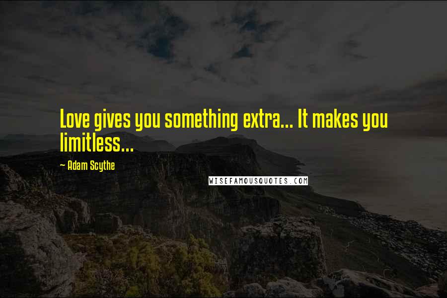 Adam Scythe Quotes: Love gives you something extra... It makes you limitless...