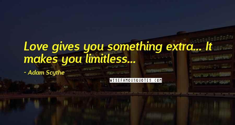 Adam Scythe Quotes: Love gives you something extra... It makes you limitless...