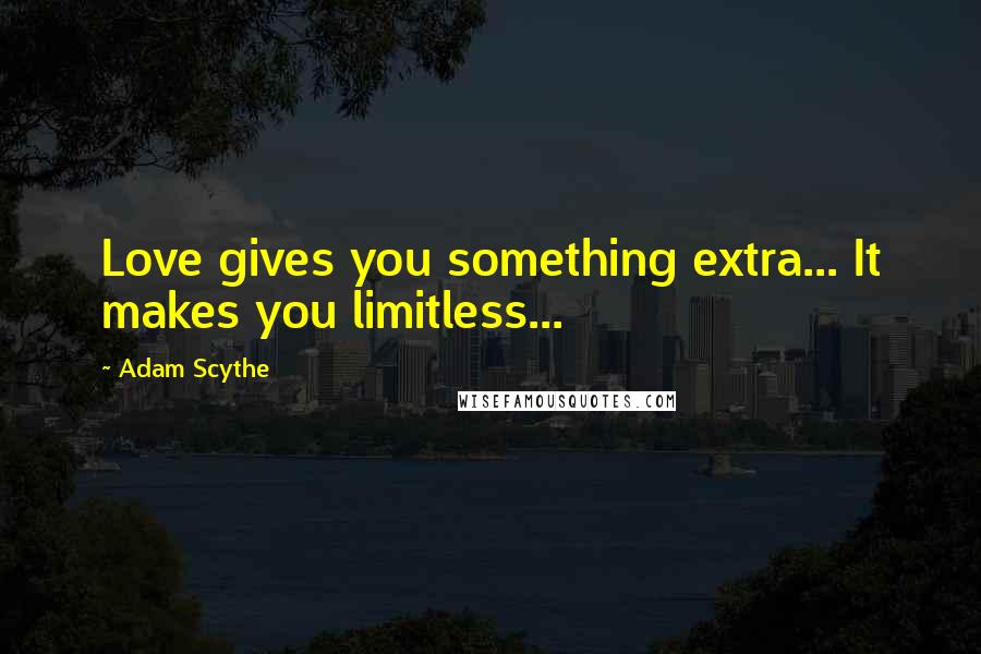 Adam Scythe Quotes: Love gives you something extra... It makes you limitless...