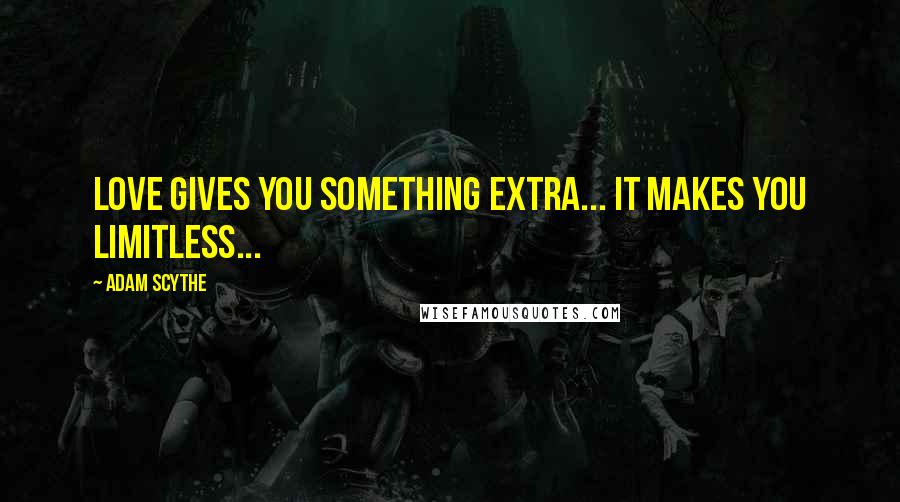 Adam Scythe Quotes: Love gives you something extra... It makes you limitless...