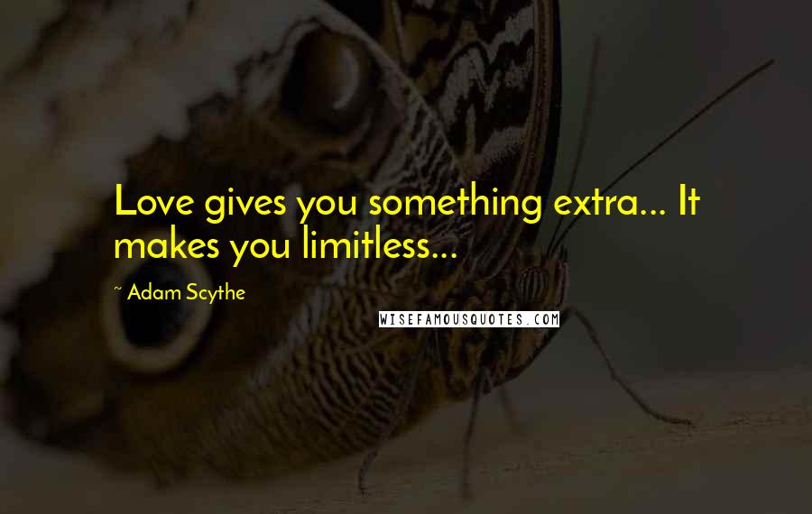 Adam Scythe Quotes: Love gives you something extra... It makes you limitless...