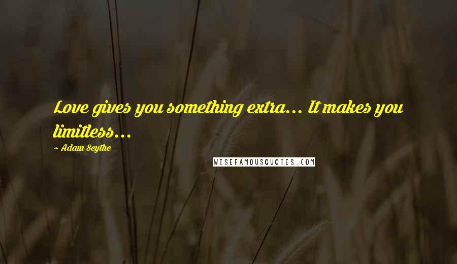 Adam Scythe Quotes: Love gives you something extra... It makes you limitless...