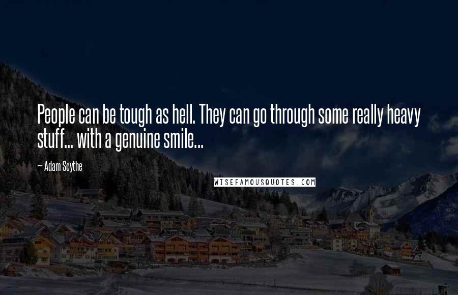 Adam Scythe Quotes: People can be tough as hell. They can go through some really heavy stuff... with a genuine smile...
