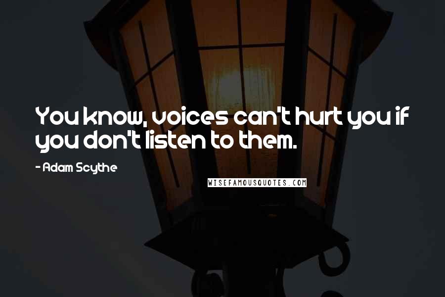 Adam Scythe Quotes: You know, voices can't hurt you if you don't listen to them.