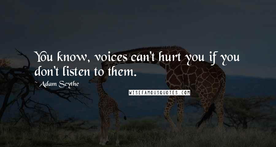 Adam Scythe Quotes: You know, voices can't hurt you if you don't listen to them.