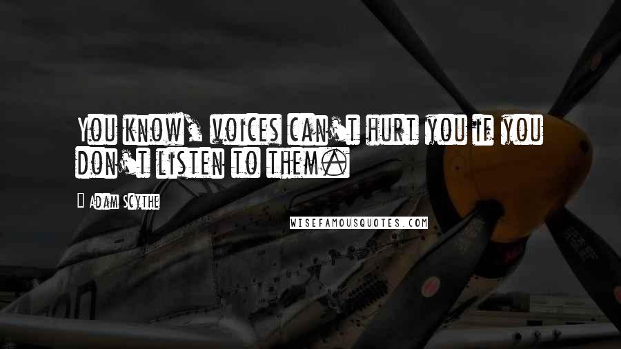 Adam Scythe Quotes: You know, voices can't hurt you if you don't listen to them.