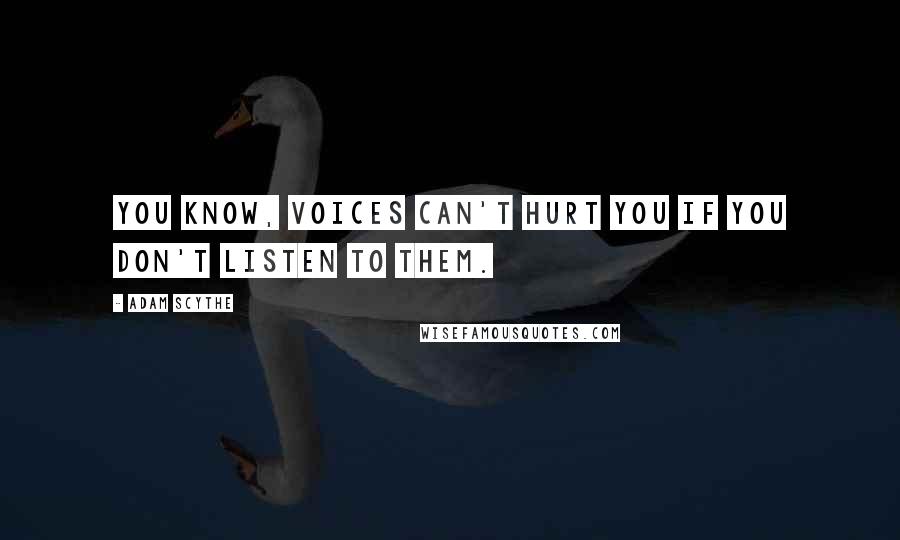 Adam Scythe Quotes: You know, voices can't hurt you if you don't listen to them.