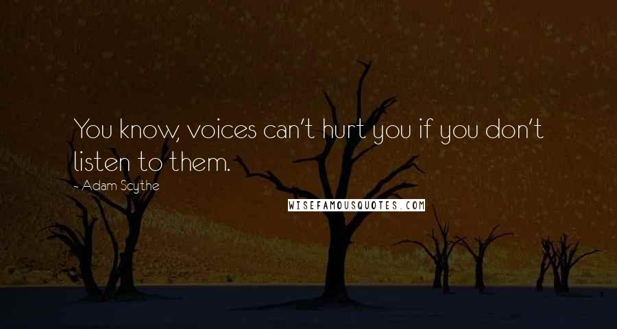 Adam Scythe Quotes: You know, voices can't hurt you if you don't listen to them.