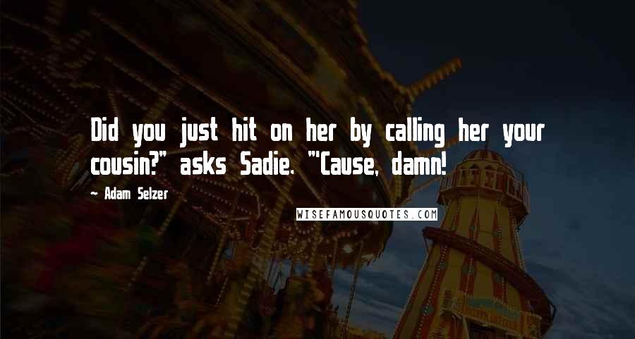 Adam Selzer Quotes: Did you just hit on her by calling her your cousin?" asks Sadie. "'Cause, damn!