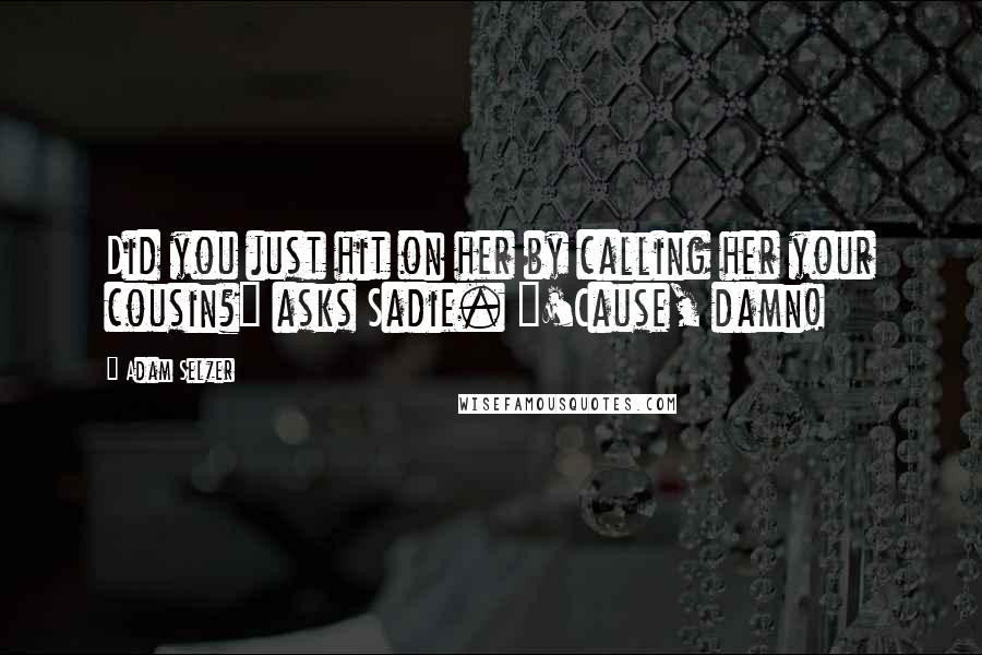 Adam Selzer Quotes: Did you just hit on her by calling her your cousin?" asks Sadie. "'Cause, damn!