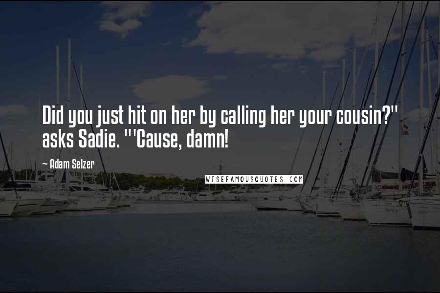 Adam Selzer Quotes: Did you just hit on her by calling her your cousin?" asks Sadie. "'Cause, damn!