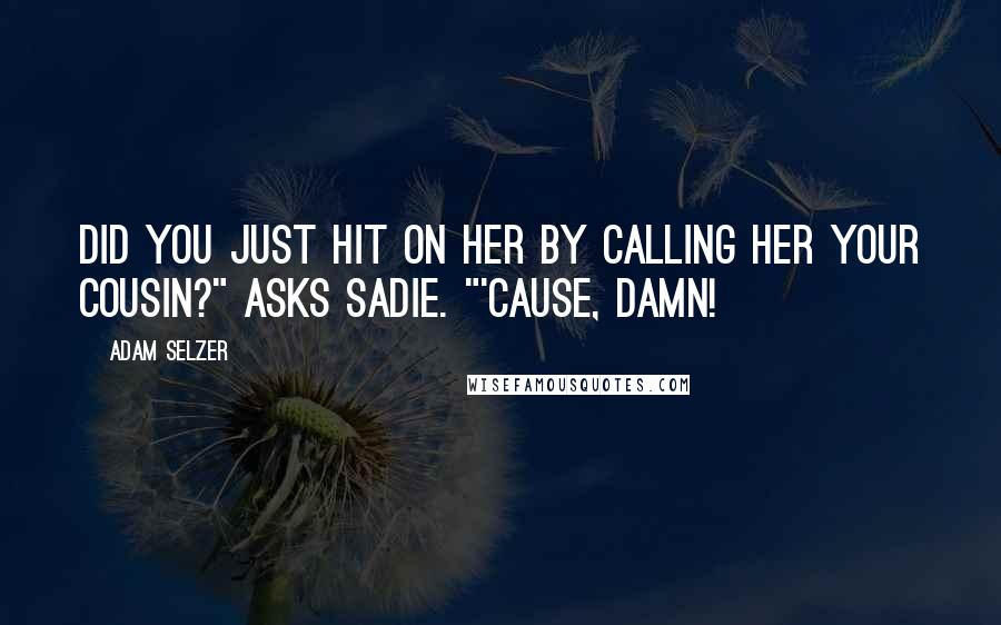 Adam Selzer Quotes: Did you just hit on her by calling her your cousin?" asks Sadie. "'Cause, damn!