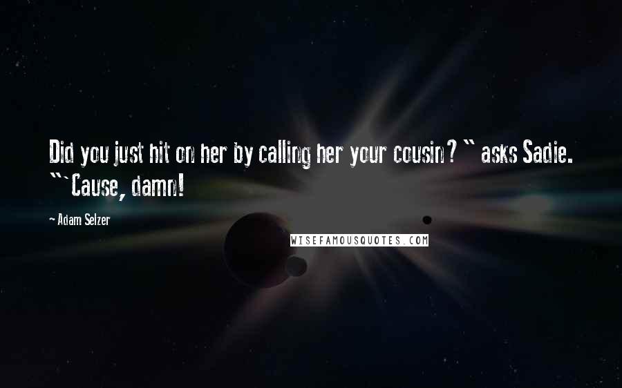 Adam Selzer Quotes: Did you just hit on her by calling her your cousin?" asks Sadie. "'Cause, damn!