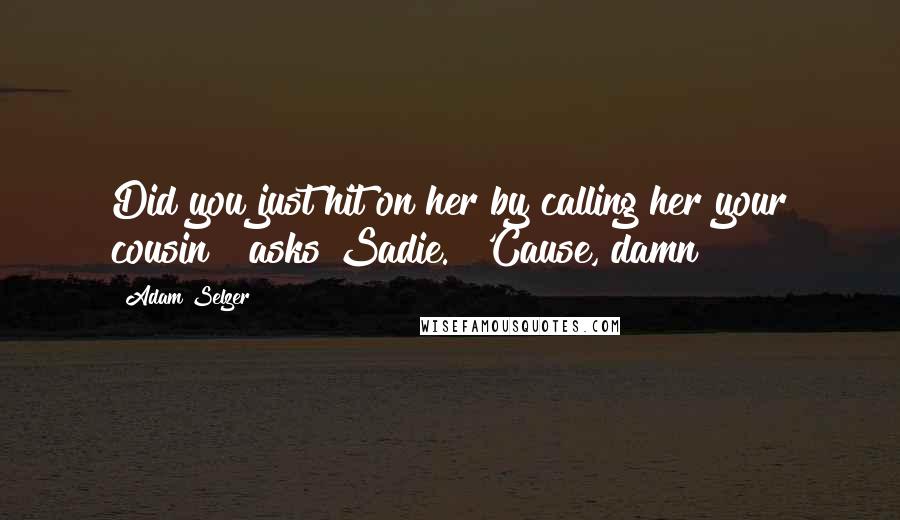 Adam Selzer Quotes: Did you just hit on her by calling her your cousin?" asks Sadie. "'Cause, damn!