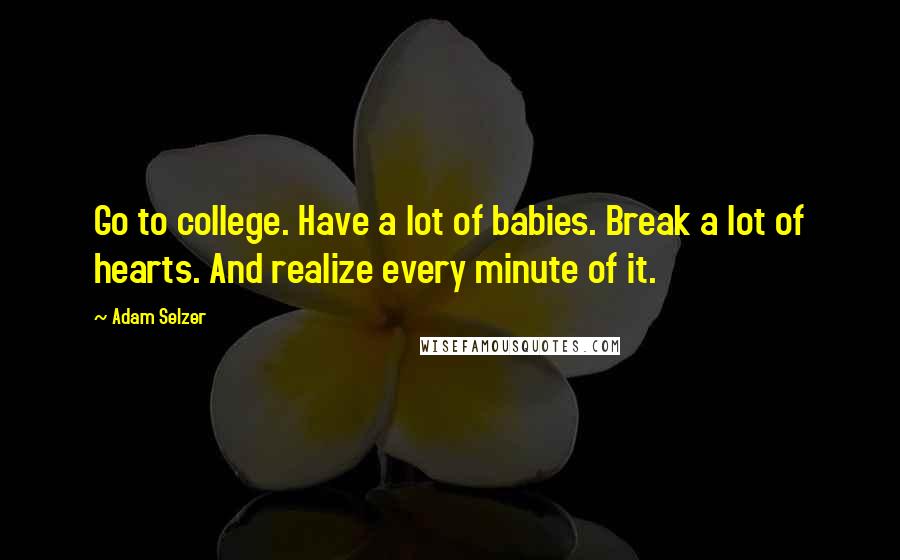 Adam Selzer Quotes: Go to college. Have a lot of babies. Break a lot of hearts. And realize every minute of it.