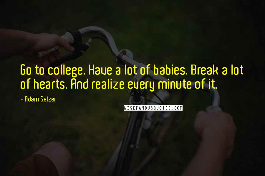 Adam Selzer Quotes: Go to college. Have a lot of babies. Break a lot of hearts. And realize every minute of it.