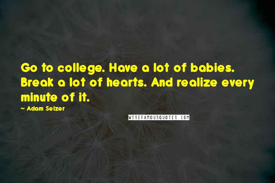 Adam Selzer Quotes: Go to college. Have a lot of babies. Break a lot of hearts. And realize every minute of it.