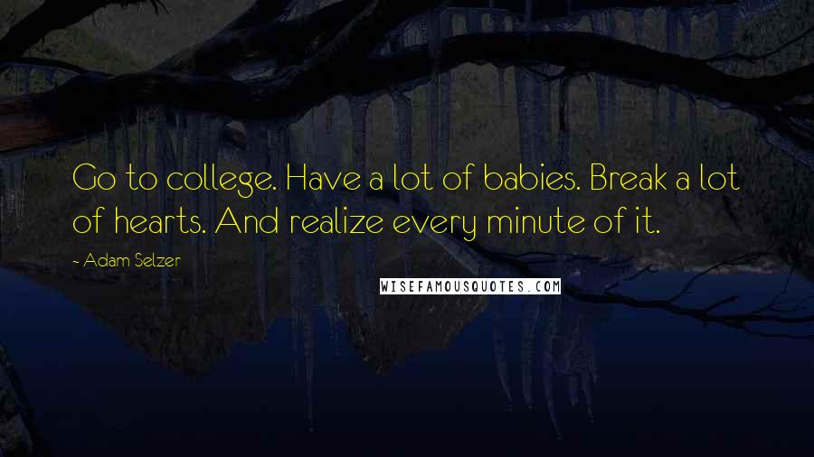 Adam Selzer Quotes: Go to college. Have a lot of babies. Break a lot of hearts. And realize every minute of it.