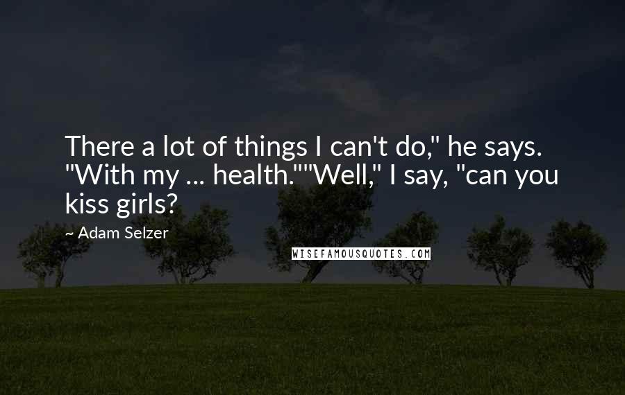 Adam Selzer Quotes: There a lot of things I can't do," he says. "With my ... health.""Well," I say, "can you kiss girls?