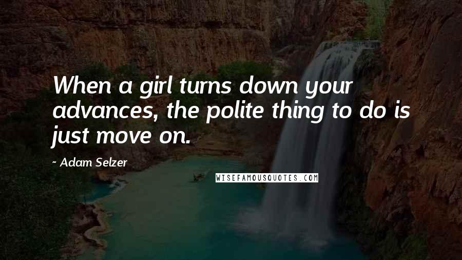 Adam Selzer Quotes: When a girl turns down your advances, the polite thing to do is just move on.