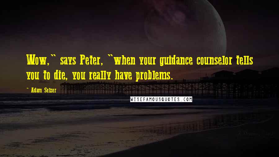 Adam Selzer Quotes: Wow," says Peter, "when your guidance counselor tells you to die, you really have problems.