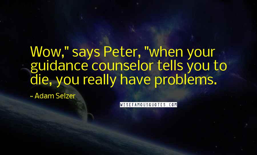 Adam Selzer Quotes: Wow," says Peter, "when your guidance counselor tells you to die, you really have problems.