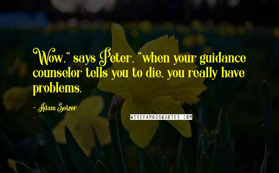 Adam Selzer Quotes: Wow," says Peter, "when your guidance counselor tells you to die, you really have problems.