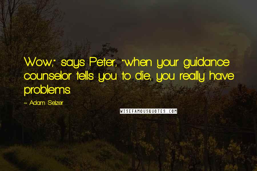 Adam Selzer Quotes: Wow," says Peter, "when your guidance counselor tells you to die, you really have problems.