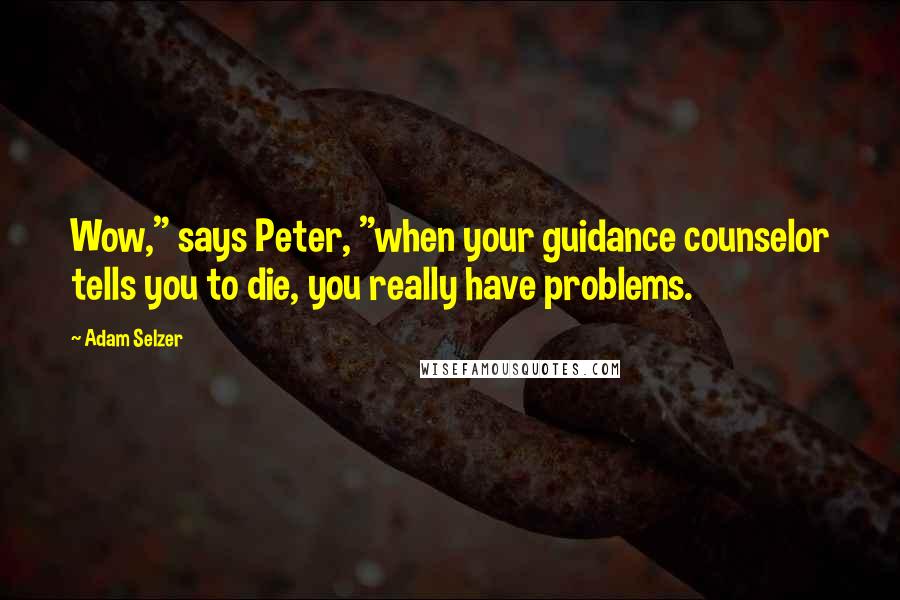 Adam Selzer Quotes: Wow," says Peter, "when your guidance counselor tells you to die, you really have problems.