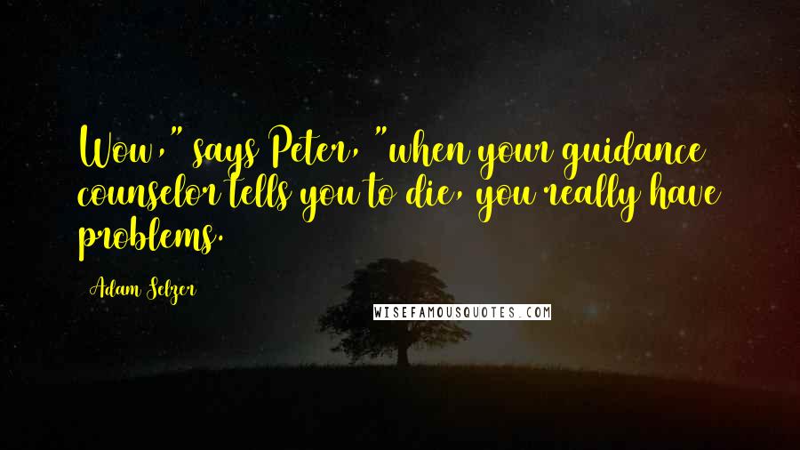 Adam Selzer Quotes: Wow," says Peter, "when your guidance counselor tells you to die, you really have problems.