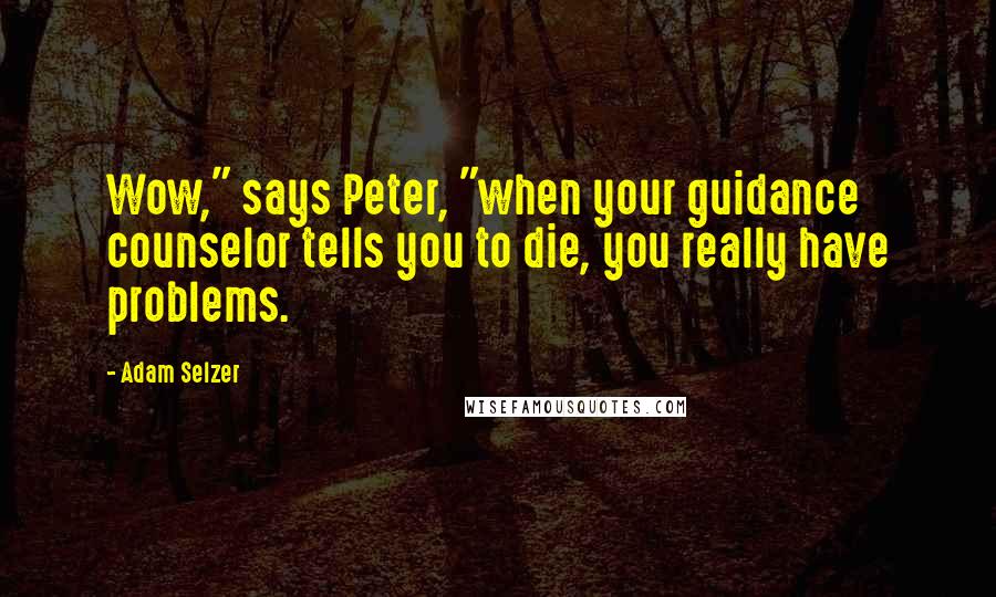 Adam Selzer Quotes: Wow," says Peter, "when your guidance counselor tells you to die, you really have problems.