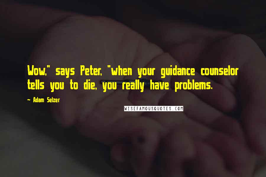 Adam Selzer Quotes: Wow," says Peter, "when your guidance counselor tells you to die, you really have problems.