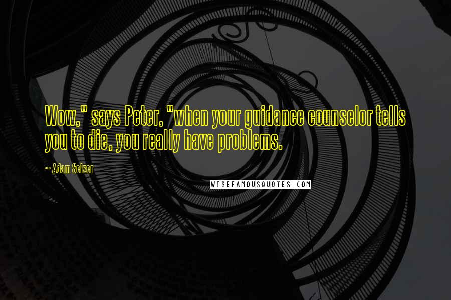 Adam Selzer Quotes: Wow," says Peter, "when your guidance counselor tells you to die, you really have problems.