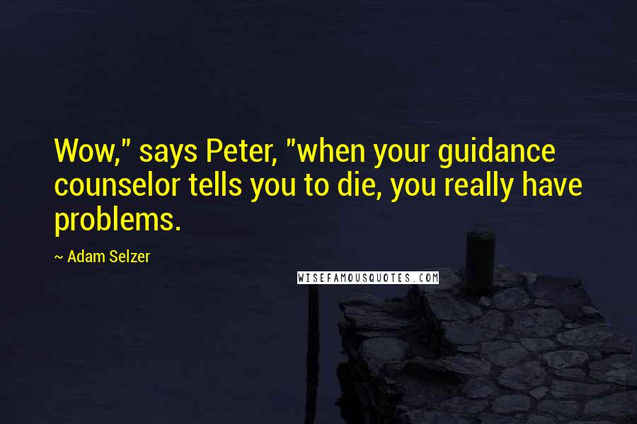 Adam Selzer Quotes: Wow," says Peter, "when your guidance counselor tells you to die, you really have problems.