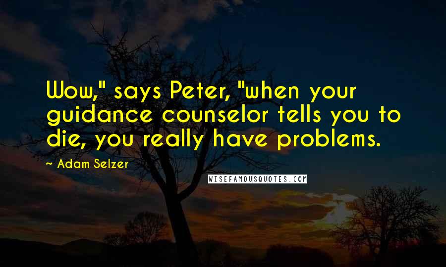 Adam Selzer Quotes: Wow," says Peter, "when your guidance counselor tells you to die, you really have problems.