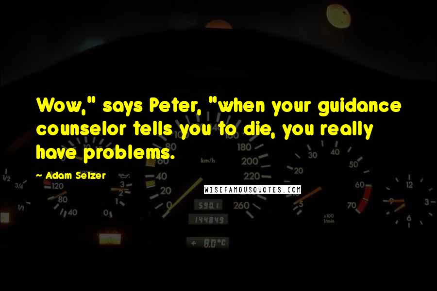 Adam Selzer Quotes: Wow," says Peter, "when your guidance counselor tells you to die, you really have problems.