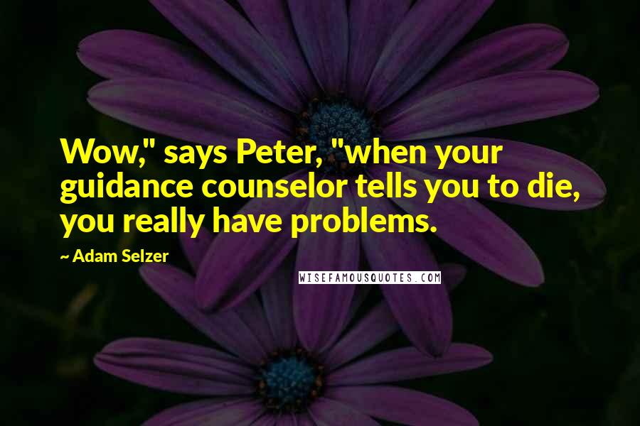 Adam Selzer Quotes: Wow," says Peter, "when your guidance counselor tells you to die, you really have problems.