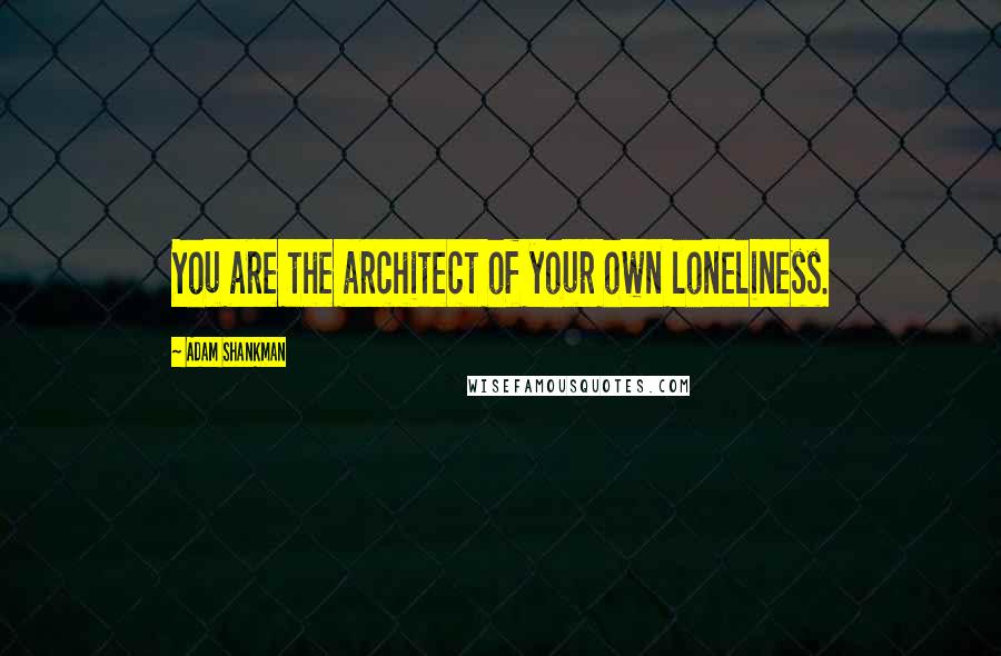 Adam Shankman Quotes: You are the architect of your own loneliness.