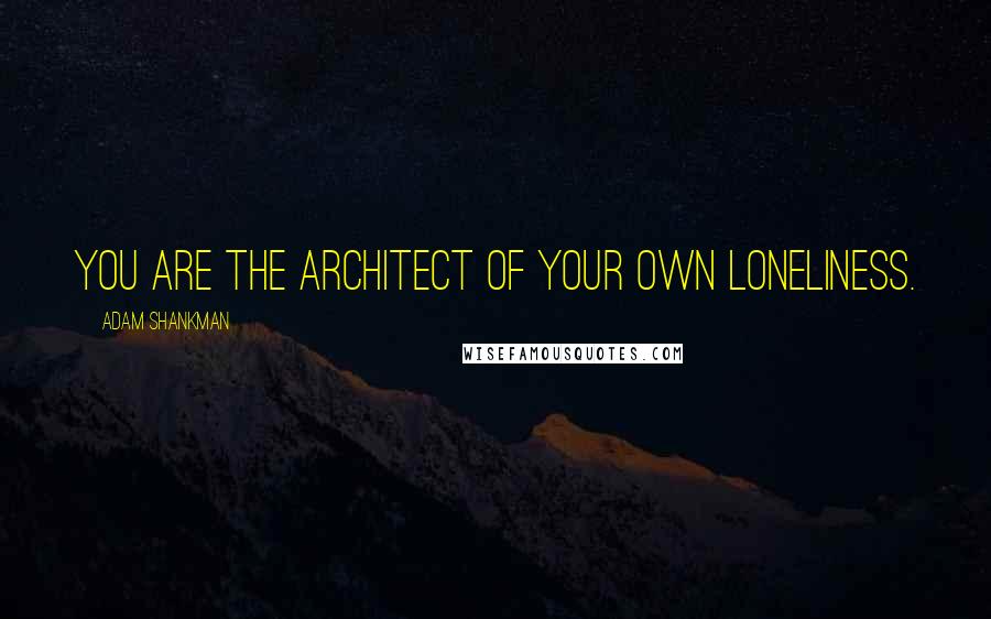 Adam Shankman Quotes: You are the architect of your own loneliness.