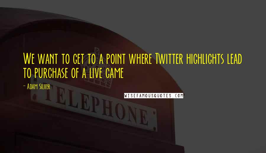 Adam Silver Quotes: We want to get to a point where Twitter highlights lead to purchase of a live game