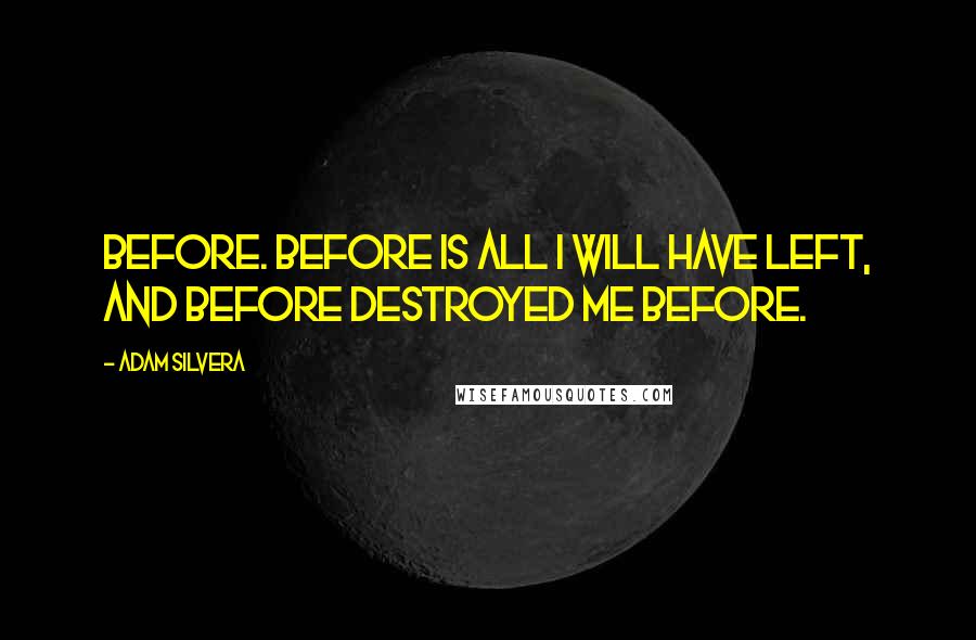 Adam Silvera Quotes: Before. Before is all I will have left, and Before destroyed me before.