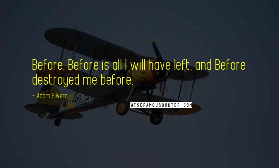 Adam Silvera Quotes: Before. Before is all I will have left, and Before destroyed me before.