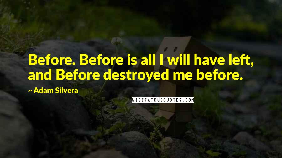 Adam Silvera Quotes: Before. Before is all I will have left, and Before destroyed me before.